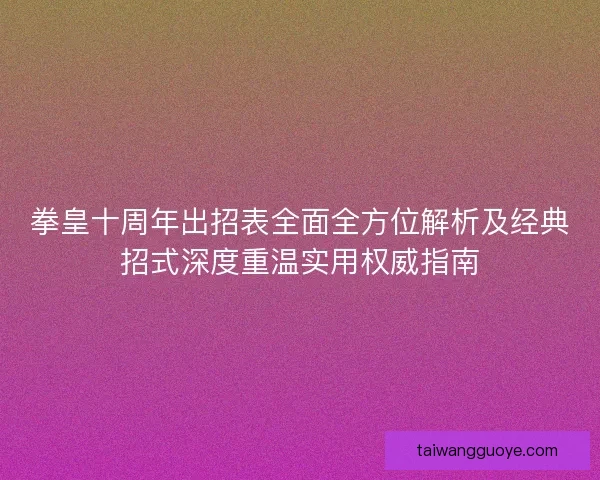 拳皇十周年出招表全面全方位解析及经典招式深度重温实用权威指南