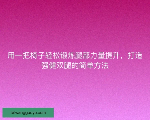 用一把椅子轻松锻炼腿部力量提升，打造强健双腿的简单方法