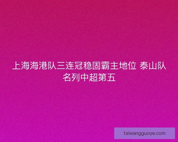 上海海港队三连冠稳固霸主地位 泰山队名列中超第五